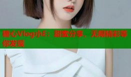 糖心Vlog小E：甜蜜分享，无限精彩等你发现