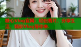 糖心Vlog官网：轻松看片，分享生活，精彩Vlog等你来.