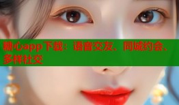 糖心app下载：语音交友、同城约会、多样社交