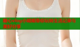 糖心vlog小姐姐带你玩转生活记录与美好分享