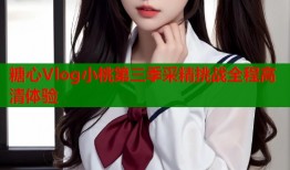 糖心Vlog小桃第三季采精挑战全程高清体验