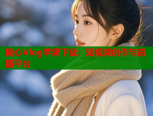 糖心Vlog苹果下载：短视频创作与直播平台
